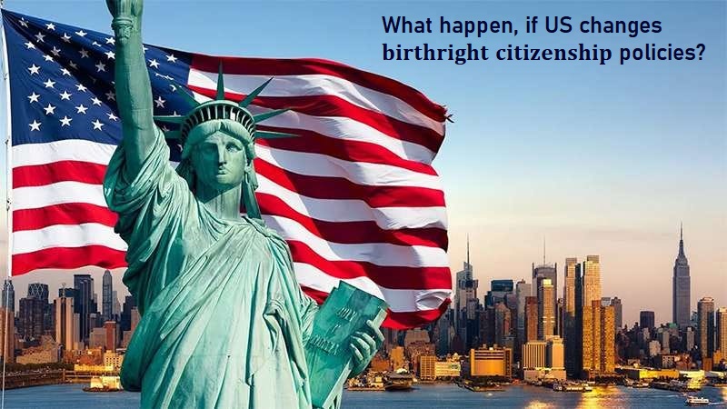 What happen, if USA changes birthright citizenship policies?